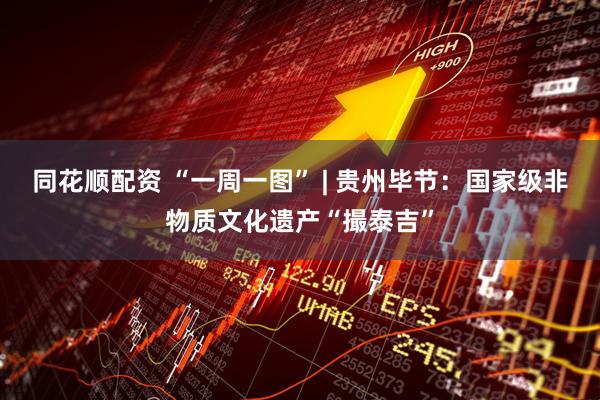 同花顺配资 “一周一图” | 贵州毕节：国家级非物质文化遗产“撮泰吉”