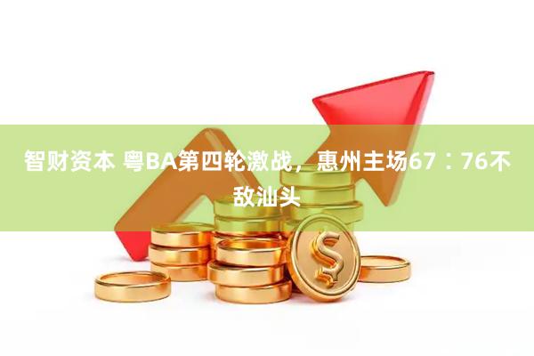 智财资本 粤BA第四轮激战，惠州主场67∶76不敌汕头
