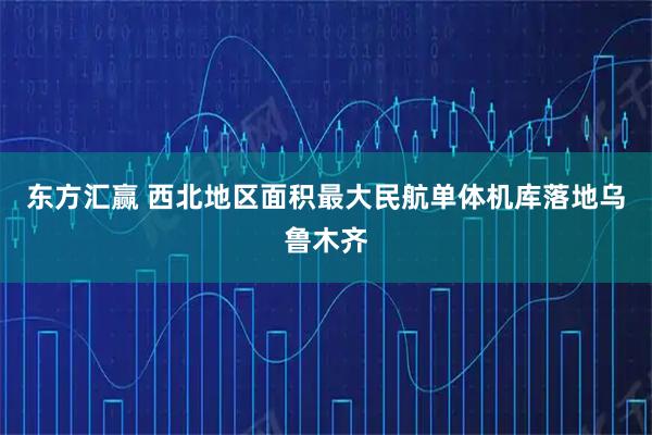 东方汇赢 西北地区面积最大民航单体机库落地乌鲁木齐