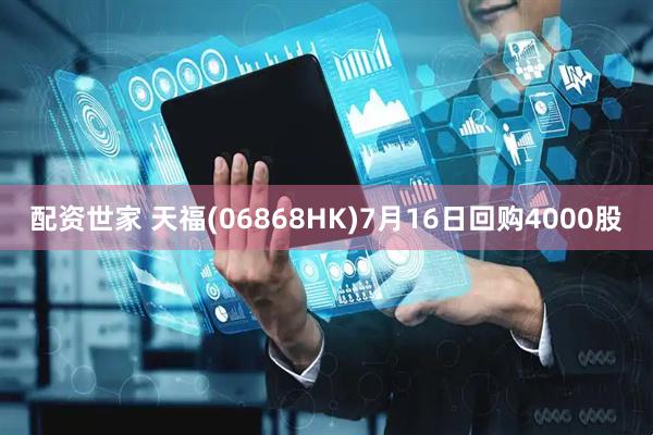 配资世家 天福(06868HK)7月16日回购4000股