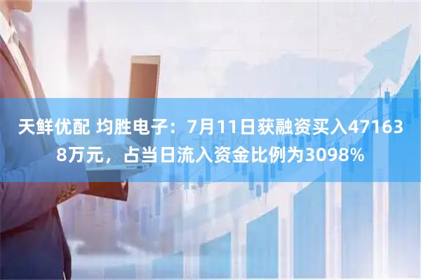 天鲜优配 均胜电子：7月11日获融资买入471638万元，占当日流入资金比例为3098%