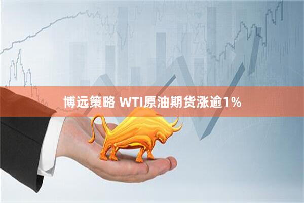 博远策略 WTI原油期货涨逾1%